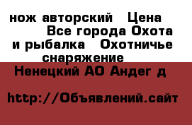 нож авторский › Цена ­ 2 500 - Все города Охота и рыбалка » Охотничье снаряжение   . Ненецкий АО,Андег д.